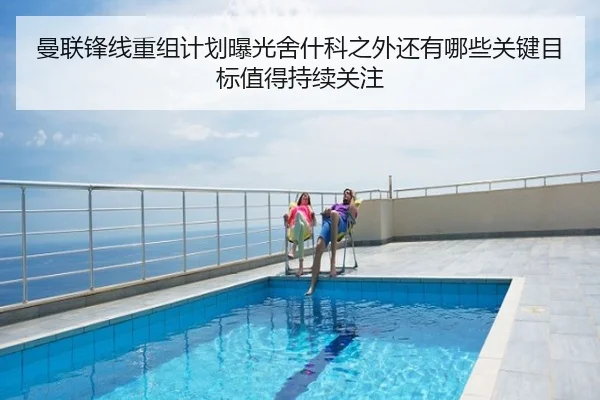 曼联锋线重组计划曝光舍什科之外还有哪些关键目标值得持续关注