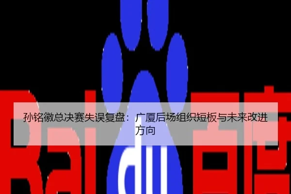 孙铭徽总决赛失误复盘：广厦后场组织短板与未来改进方向