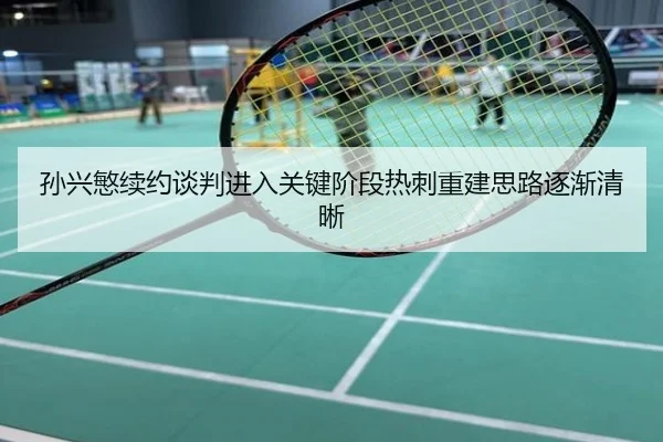孙兴慜续约谈判进入关键阶段热刺重建思路逐渐清晰