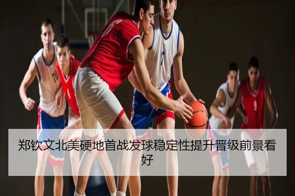 郑钦文北美硬地首战发球稳定性提升晋级前景看好