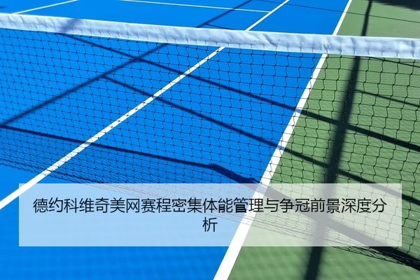 德约科维奇美网赛程密集体能管理与争冠前景深度分析