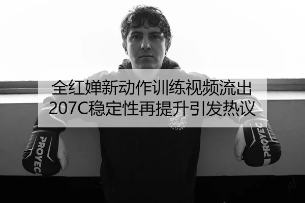 全红婵新动作训练视频流出 207C稳定性再提升引发热议